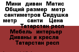 Мини- диван“ Матис“.  Общий размер 1метр.80 сантиметров Сидушка 1 метр. 45 санти › Цена ­ 6 000 - Татарстан респ. Мебель, интерьер » Диваны и кресла   . Татарстан респ.